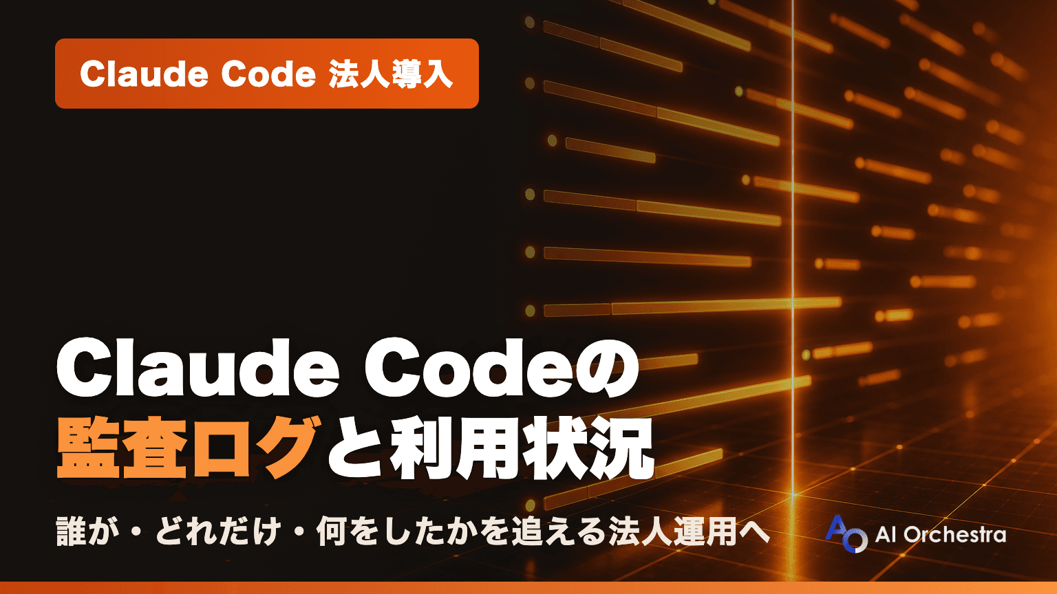 Claude Codeの監査ログと利用状況の可視化 — 「誰が・どれだけ・何をしたか」を追える法人運用