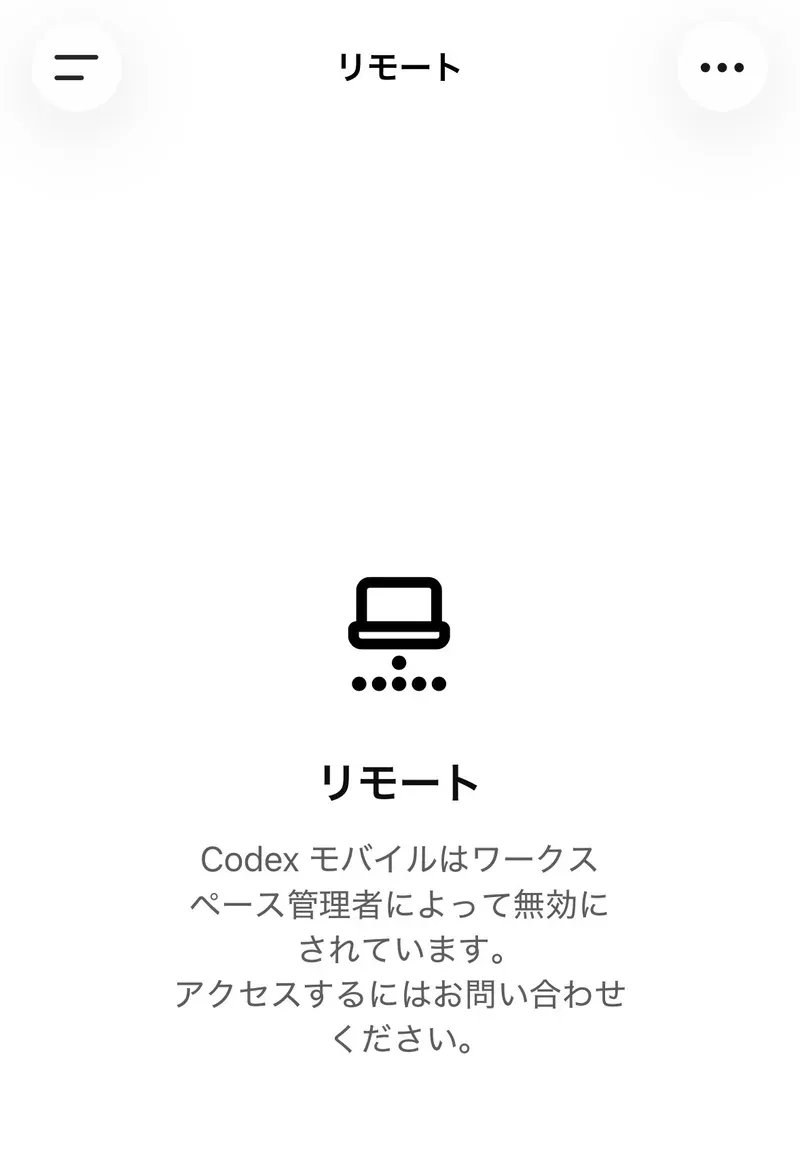 スマホのChatGPTアプリの「リモート」画面。ノートパソコンのアイコンの下に「Codex モバイルはワークスペース管理者によって無効にされています。アクセスするにはお問い合わせください。」と表示されている
