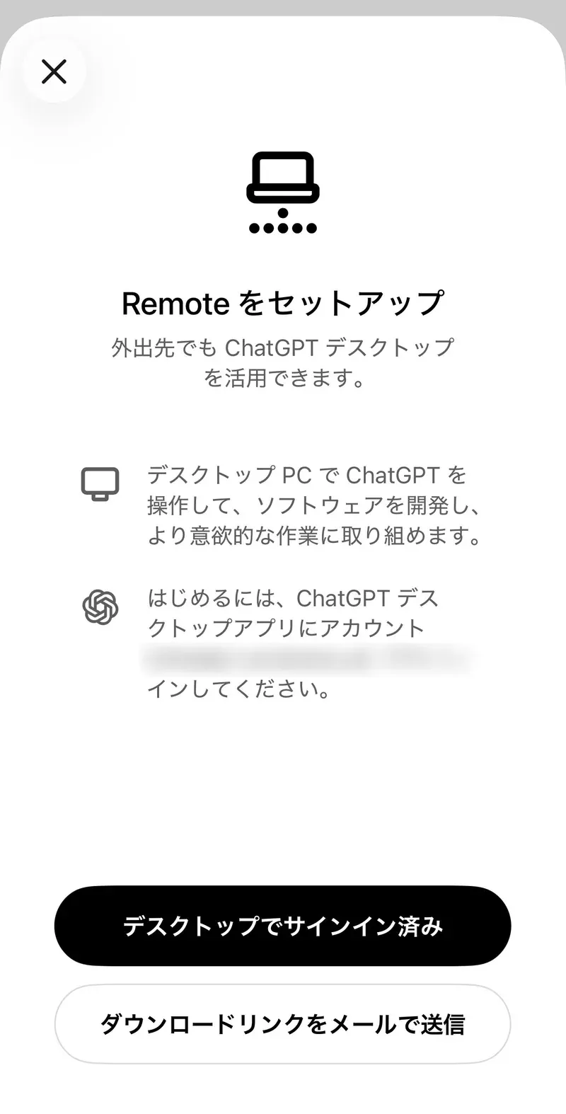 スマホのChatGPTアプリの「Remote をセットアップ」画面。外出先でもChatGPTデスクトップを活用できますという説明と、デスクトップPCでChatGPTを操作してソフトウェアを開発できること、はじめるにはChatGPTデスクトップアプリにアカウントでサインインしてくださいという案内があり、下に「デスクトップでサインイン済み」と「ダウンロードリンクをメールで送信」の2つのボタンがある